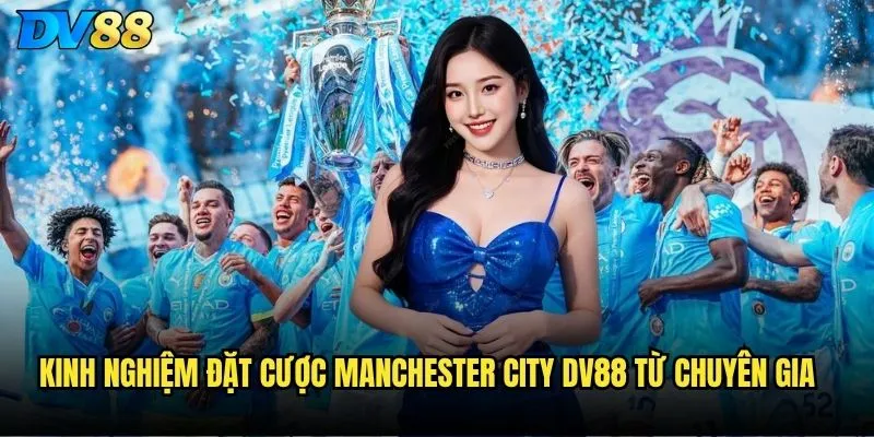 Manchester City dv88 có phải lựa chọn an toàn nhất? 3 Kinh nghiệm đặt cược Manchester City dv88 từ chuyên gia