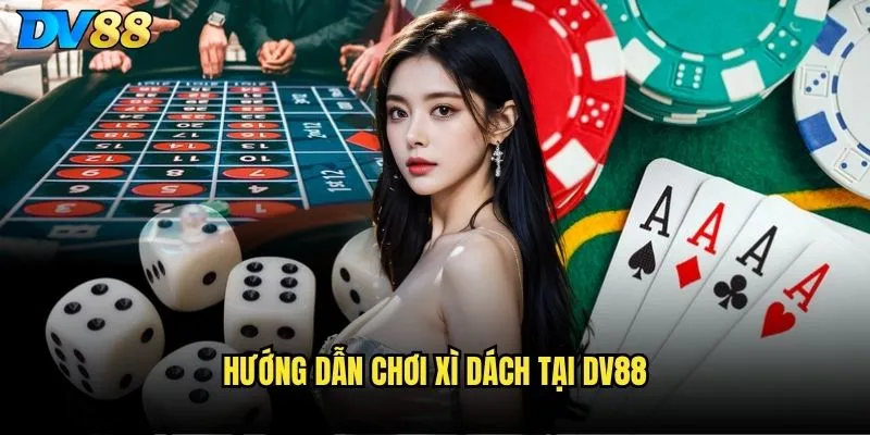 Xì dách dv88 có phải là lựa chọn tốt nhất cho người mới? 2 Hướng dẫn chơi Xì dách tại dv88